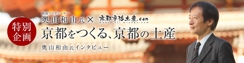 京都をつくる、京都の土産～奥山和由氏 インタビュー