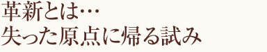 革新とは…失った原点に帰る試み