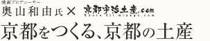 映画プロデューサー奥山和由氏×京都宇治土産.com 京都をつくる、京都の土産