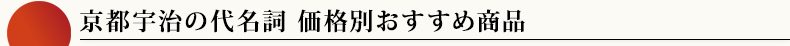 京都宇治の代名詞 価格別おすすめ商品