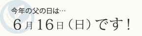 今年の父の日は6/18です！