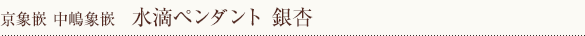 水滴ペンダント　銀杏