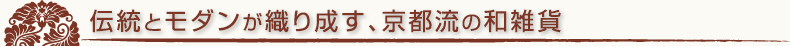 京都 和雑貨特集　伝統とモダンが織り成す京都流の和雑貨