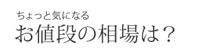 ちょっと気になるお値段の相場は？