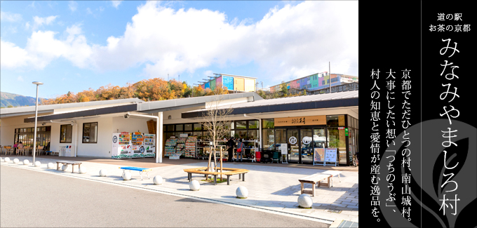 道の駅 お茶の京都 みなみやましろ村-京都でただひとつの村、南山城村。大事にしたい想い「つちのうぶ」、村人の知恵と愛情が産む逸品を。