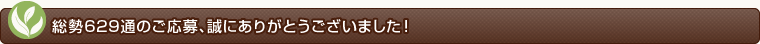 総勢629通のご応募、誠にありがとうございました！